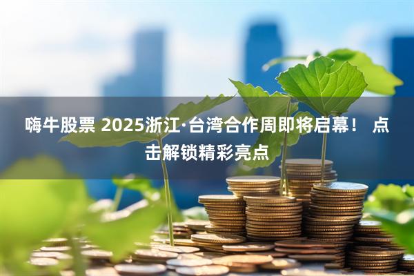 嗨牛股票 2025浙江·台湾合作周即将启幕！ 点击解锁精彩亮点