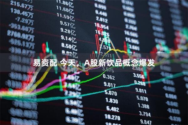 易资配 今天，A股新饮品概念爆发