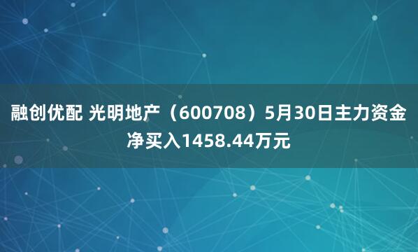 融创优配 光明地产（600708）5月30日主力资金净买入1458.44万元