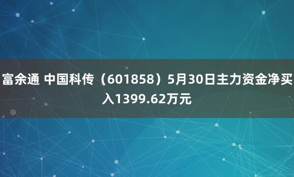 富余通 中国科传（601858）5月30日主力资金净买入1399.62万元