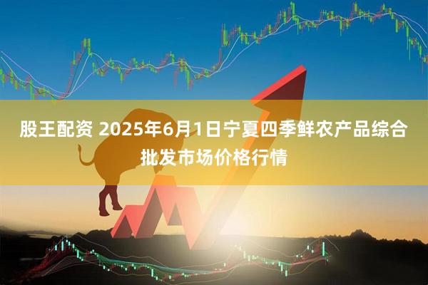 股王配资 2025年6月1日宁夏四季鲜农产品综合批发市场价格行情