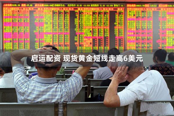 启运配资 现货黄金短线走高6美元
