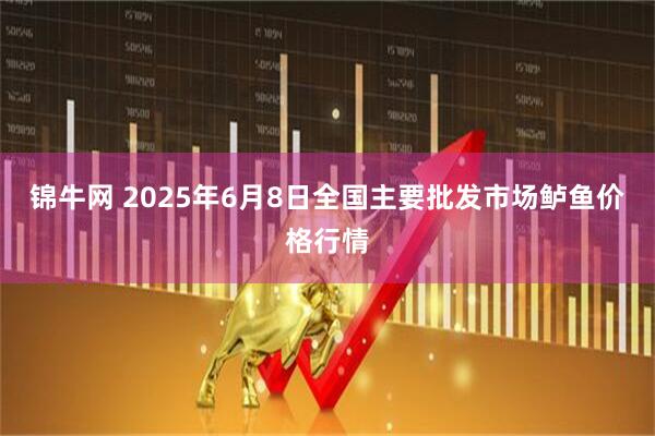 锦牛网 2025年6月8日全国主要批发市场鲈鱼价格行情