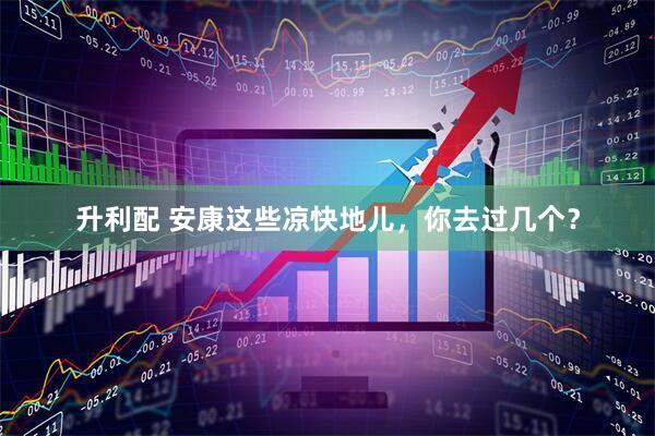 升利配 安康这些凉快地儿，你去过几个？