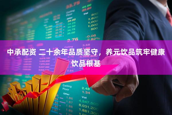 中承配资 二十余年品质坚守，养元饮品筑牢健康饮品根基