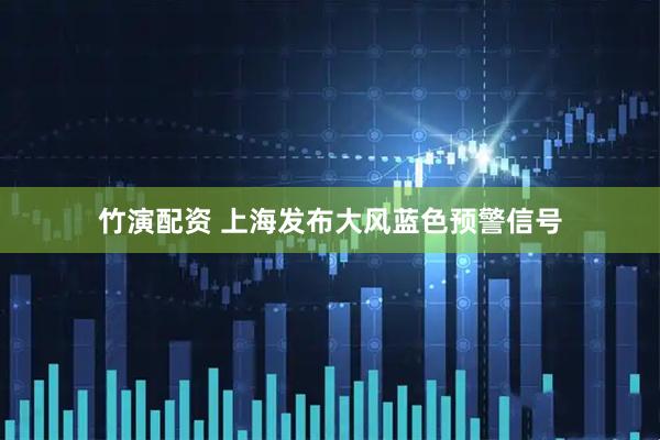 竹演配资 上海发布大风蓝色预警信号
