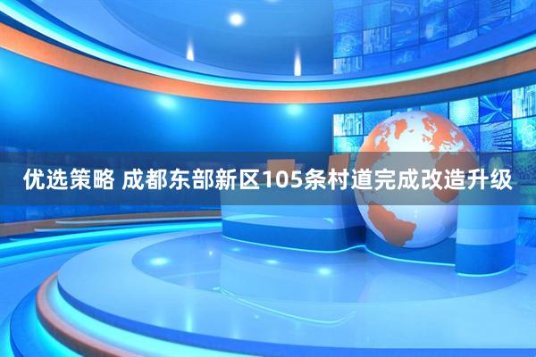 优选策略 成都东部新区105条村道完成改造升级