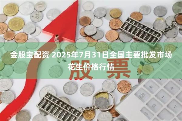 金股宝配资 2025年7月31日全国主要批发市场花生价格行情