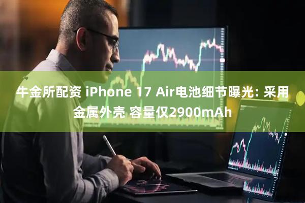 牛金所配资 iPhone 17 Air电池细节曝光: 采用金属外壳 容量仅2900mAh