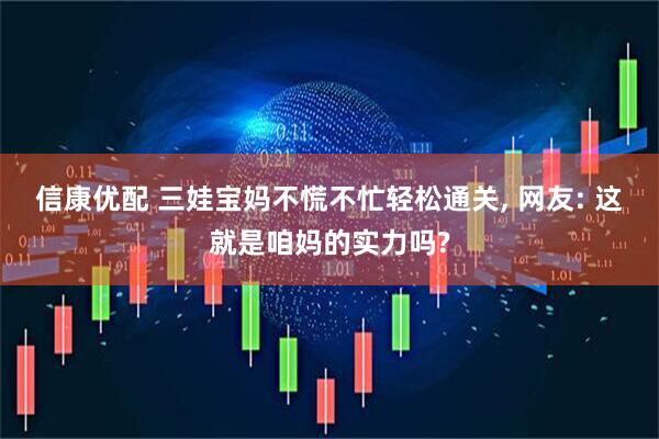信康优配 三娃宝妈不慌不忙轻松通关, 网友: 这就是咱妈的实力吗?