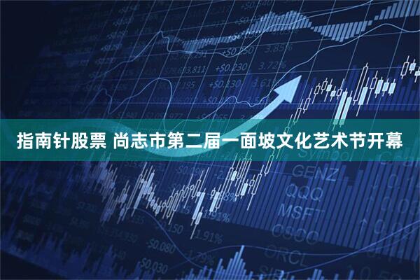 指南针股票 尚志市第二届一面坡文化艺术节开幕