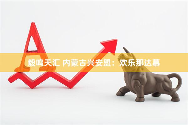 毅鸣天汇 内蒙古兴安盟：欢乐那达慕