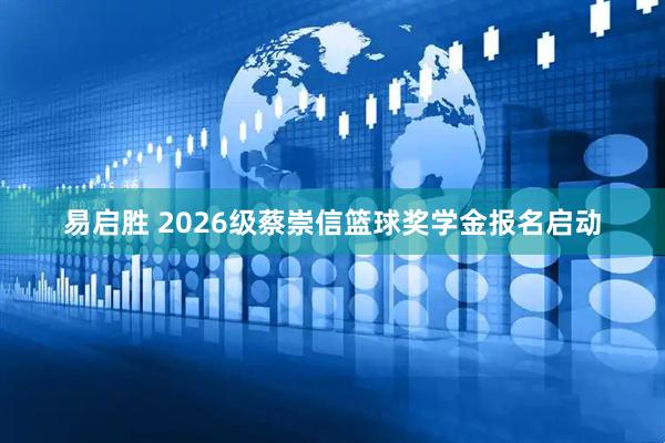 易启胜 2026级蔡崇信篮球奖学金报名启动