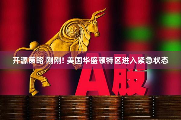 开源策略 刚刚! 美国华盛顿特区进入紧急状态