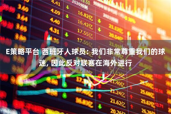 E策略平台 西班牙人球员: 我们非常尊重我们的球迷, 因此反对联赛在海外进行