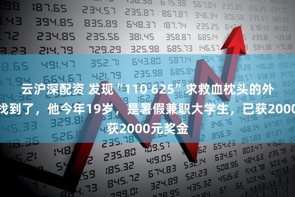 云沪深配资 发现“110 625”求救血枕头的外卖小哥找到了，他今年19岁，是暑假兼职大学生，已获2000元奖金