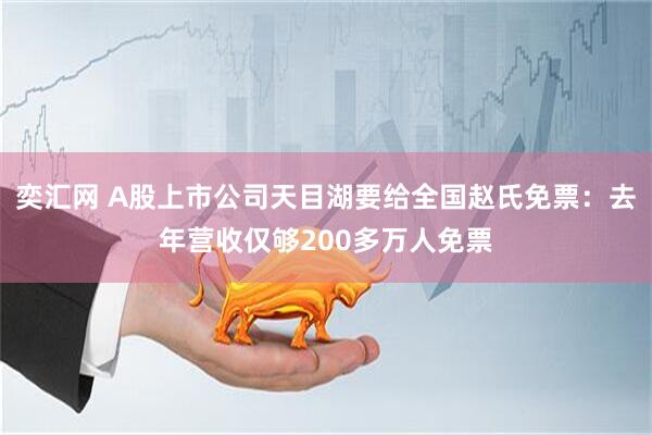 奕汇网 A股上市公司天目湖要给全国赵氏免票：去年营收仅够200多万人免票